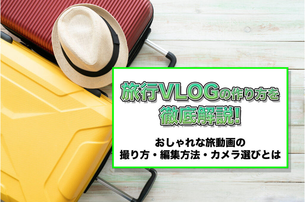 旅行Vlogの作り方を徹底解説！